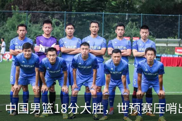 中国男篮18分大胜，世预赛压哨出线！剩一个悬念：日韩或联手做局
