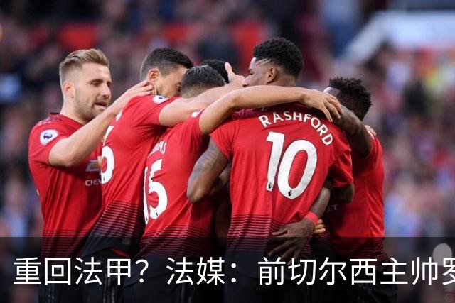 重回法甲？法媒：前切尔西主帅罗塞尼尔成为巴黎FC主帅候选